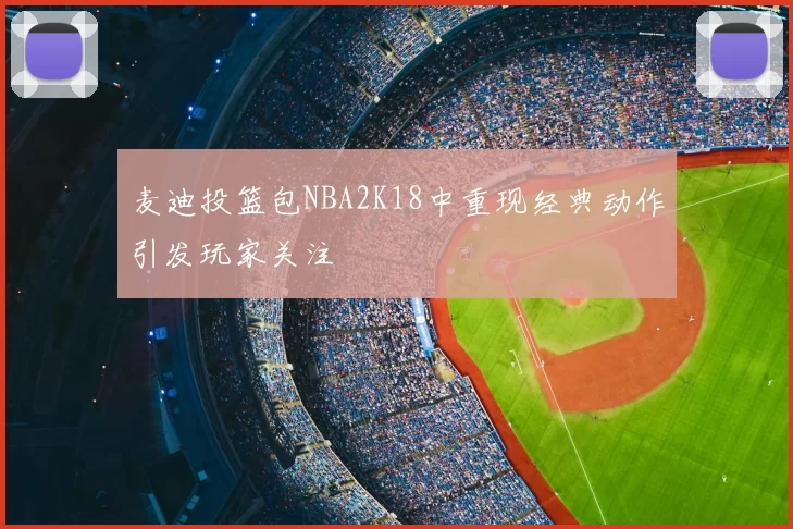 麦迪投篮包NBA2K18中重现经典动作引发玩家关注