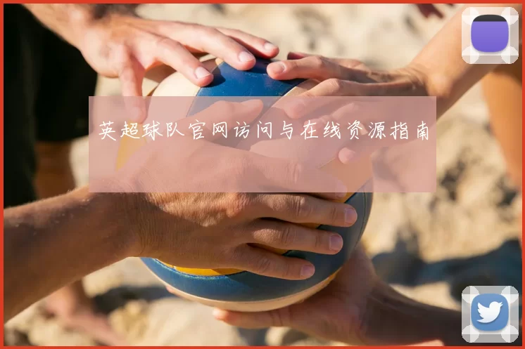 英超球队官网访问与在线资源指南