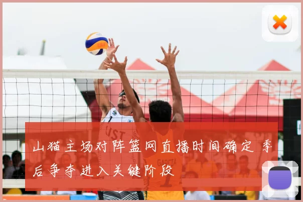 山猫主场对阵篮网直播时间确定 季后争夺进入关键阶段